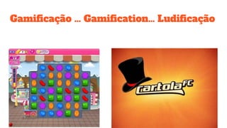 Gamificação … Gamification… Ludificação
 