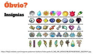 Óbvio?
Insígnias
https://http2.mlstatic.com/insignias-pokemon-bottons-frete-gratis-D_NQ_NP_815433-MLB31163876061_062019-F.jpg
 
