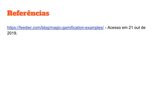 Referências
https://feedier.com/blog/magic-gamification-examples/ - Acesso em 21 out de
2019.
 