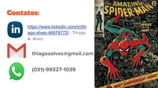Contatos:
https://www.linkedin.com/in/thi
ago-alves-46878772/ - Thiago
A. Alves
thiagoaalves@gmail.com
(031)-99327-1039
 
