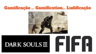 Gamificação … Gamification… Ludificação
 