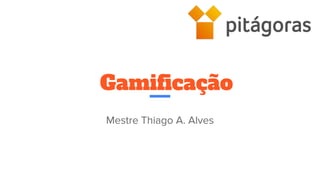 Gamificação
Mestre Thiago A. Alves
 