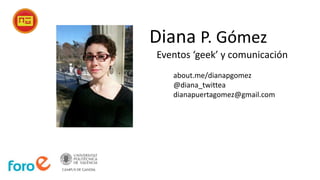 Diana P. Gómez
Eventos ‘geek’ y comunicación
about.me/dianapgomez
@diana_twittea
dianapuertagomez@gmail.com