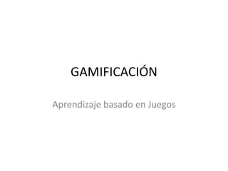 GAMIFICACIÓN
Aprendizaje basado en Juegos
 