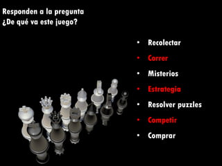 Responden a la pregunta
¿De qué va este juego?
• Recolectar
• Correr
• Misterios
• Estrategia
• Resolver puzzles
• Competir
• Comprar
 
