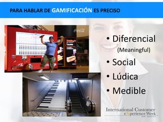• Diferencial
(Meaningful)
• Social
• Lúdica
• Medible
PARA HABLAR DE GAMIFICACIÓN ES PRECISO
 