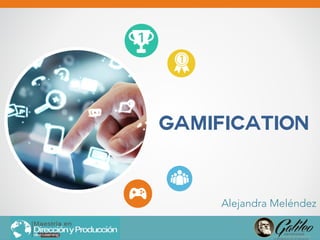 Gamification
Alejandra Meléndez
 