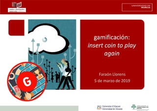 Faraón Llorens, junio de 2012
gamificación:
insert coin to play
again
Faraón Llorens
5 de marzo de 2019
 