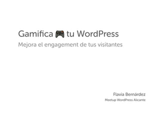 Gamiﬁca 🎮 tu WordPress
Mejora el engagement de tus visitantes
Flavia Bernárdez
Meetup WordPress Alicante
 