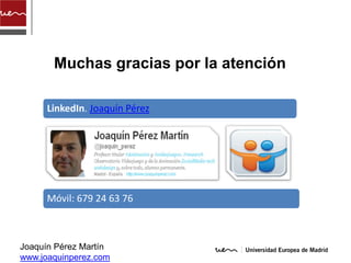 Muchas gracias por la atención

      LinkedIn. Joaquín Pérez




      Móvil: 679 24 63 76



Joaquín Pérez Martín
www.joaquinperez.com
 