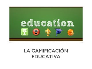 LA GAMIFICACIÓN
EDUCATIVA!
 
