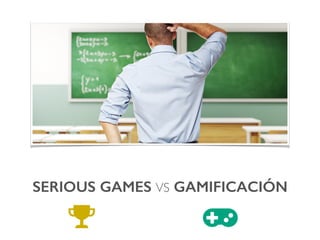 SERIOUS GAMES VS GAMIFICACIÓN!
 