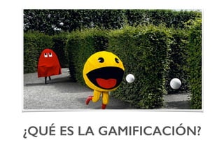 ¿QUÉ ES LA GAMIFICACIÓN?!
 