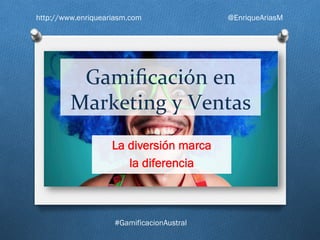 Gamiﬁcación	
  en	
  
Marketing	
  y	
  Ventas	
  
La diversión marca
la diferencia
http://www.enriqueariasm.com @EnriqueAriasM
#GamificacionAustral
 