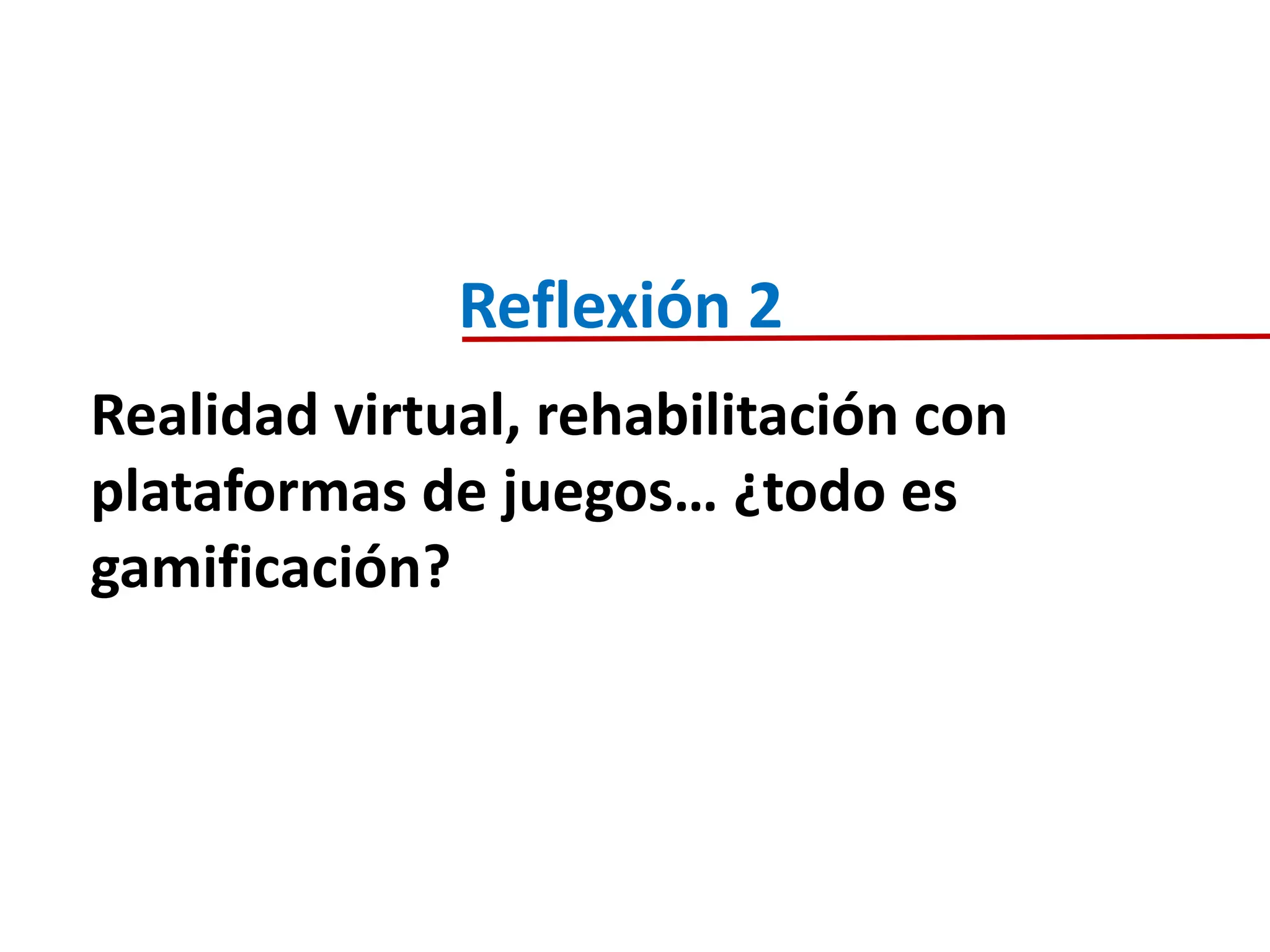 Realidad virtual, rehabilitación con
plataformas de juegos… ¿todo es
gamificación?
Reflexión 2
 