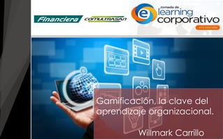 Willmark Carrillo
Gamificación, la clave del
aprendizaje organizacional.
 