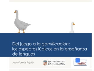 Del juego a la gamificación:
los aspectos lúdicos en la enseñanza
de lenguas
Joan-Tomàs Pujolà
 