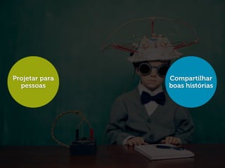 Projetar para   Compartilhar
  pessoas       boas histórias
 