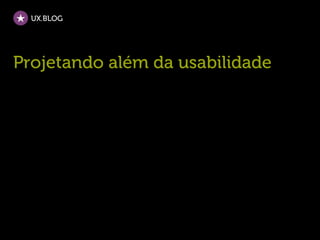 UX.BLOG




Projetando além da usabilidade
 