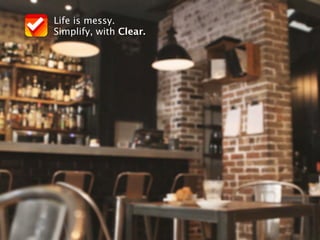 Life is messy.
Simplify, with Clear.
 