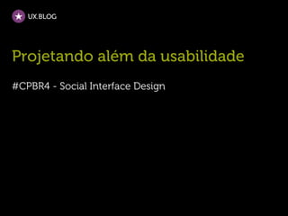 UX.BLOG




Projetando além da usabilidade
#CPBR4 - Social Interface Design
 