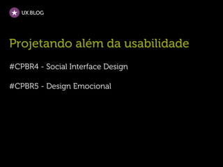 UX.BLOG




Projetando além da usabilidade
#CPBR4 - Social Interface Design

#CPBR5 - Design Emocional
 