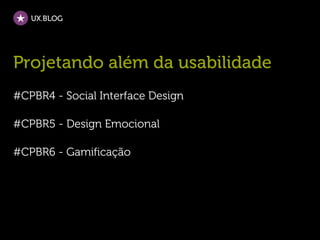 UX.BLOG




Projetando além da usabilidade
#CPBR4 - Social Interface Design

#CPBR5 - Design Emocional

#CPBR6 - Gamificação
 