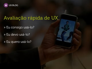 UX.BLOG




Avaliação rápida de UX
» Eu consigo usá-lo?

» Eu devo usá-lo?

» Eu quero usá-lo?
 