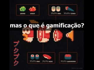 mas o que é gamificação? 
 