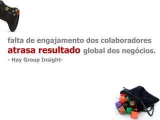 falta de engajamento dos colaboradores 
atrasa resultado global dos negócios. 
- Hay Group Insight- 
 