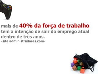 mais de 40% da força de trabalho 
tem a intenção de sair do emprego atual 
dentro de três anos. 
-site administradores.com- 
 