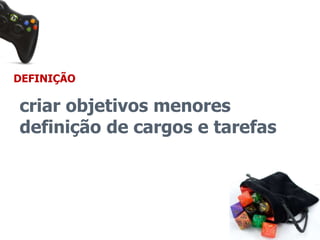 DEFINIÇÃO 
criar objetivos menores 
definição de cargos e tarefas 
 