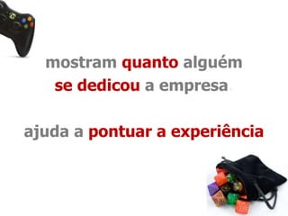 mostram quanto alguém 
se dedicou a empresa. 
ajuda a pontuar a experiência 
 
