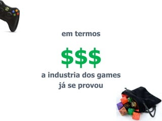em termos 
$$$ 
a industria dos games 
já se provou 
 
