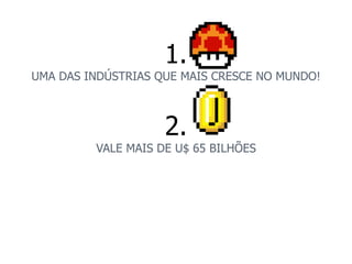 1. 
UMA DAS INDÚSTRIAS QUE MAIS CRESCE NO MUNDO! 
2. 
VALE MAIS DE U$ 65 BILHÕES 
 