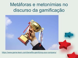 Metáforas e metonímias no
discurso da gamificação
https://www.game-learn.com/benefits-gamifying-your-company/
 