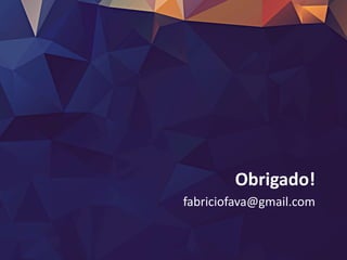 Obrigado!
fabriciofava@gmail.com
 
