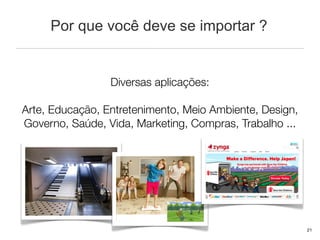 Por que você deve se importar ?


                 Diversas aplicações:

Arte, Educação, Entretenimento, Meio Ambiente, Design,
Governo, Saúde, Vida, Marketing, Compras, Trabalho ...




                                                         21
 