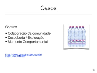 Casos


Contrex
• Colaboração da comunidade
• Descoberta / Exploração
• Momento Comportamental


http://www.youtube.com/watch?
v=yEH4Yum4nN4




                                   25
 