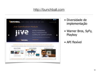 http://bunchball.com

                   • Diversidade de
                     implementação

                   • Warner Bros, SyFy,
                     Playboy

                   • API flexível




                                          35
 