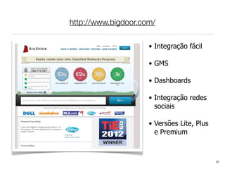 http://www.bigdoor.com/

                     • Integração fácil

                     • GMS

                     • Dashboards

                     • Integração redes
                       sociais

                     • Versões Lite, Plus
                       e Premium



                                            37
 