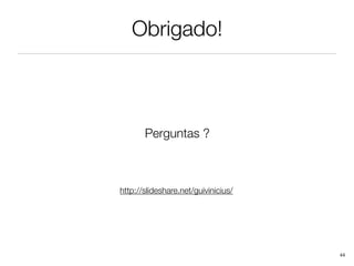 Obrigado!



       Perguntas ?



http://slideshare.net/guivinicius/




                                     44
 