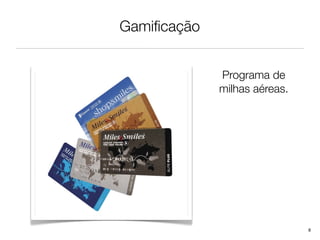 Gamiﬁcação


             Programa de
             milhas aéreas.




                              8
 