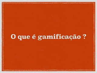 O que é gamificação ?
 