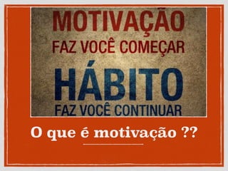 O que é motivação ??
 