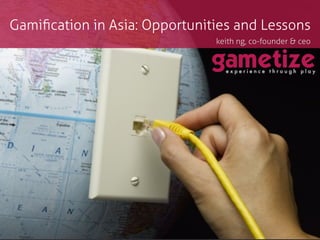 Gamiﬁcation in Asia: Opportunities and Lessons
                               keith ng, co-founder & ceo
                                                         !
 
