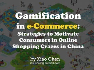 Gamification
in e-Commerce:
Strategies to Motivate
Consumers in Online
Shopping Crazes in China
by Xiao Chen
ion_shaw@hotmail.com
 