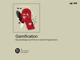 Gamification Beyond Badges and Points to Gameful Applications By KamranQamar CEO, Pyntail 
