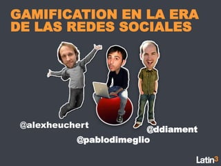 GAMIFICATION EN LA ERA
DE LAS REDES SOCIALES




 @alexheuchert
                        @ddiament
           @pablodimeglio
 
