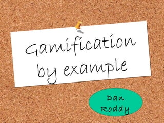 A bluffer's guide Gamification by example Dan Roddy 